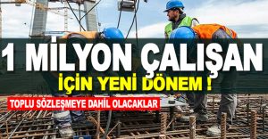1 milyon çalışan için yeni dönem! Toplu sözleşmeye dahil olacaklar